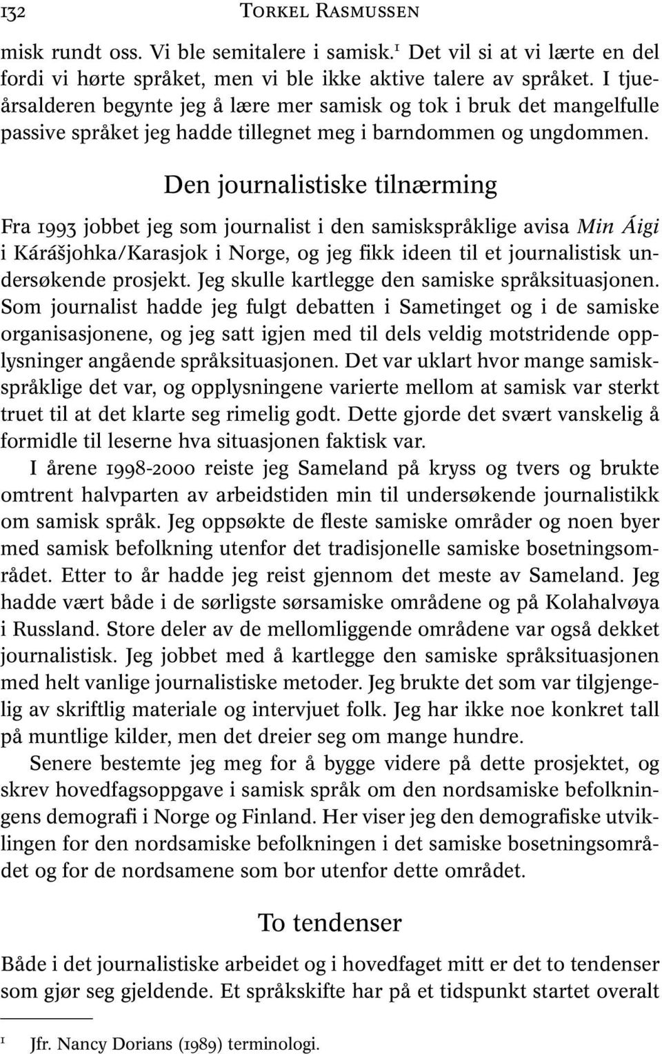 Den journalistiske tilnærming Fra 1993 jobbet jeg som journalist i den samiskspråklige avisa Min Áigi i Kárášjohka/Karasjok i Norge, og jeg fikk ideen til et journalistisk undersøkende prosjekt.