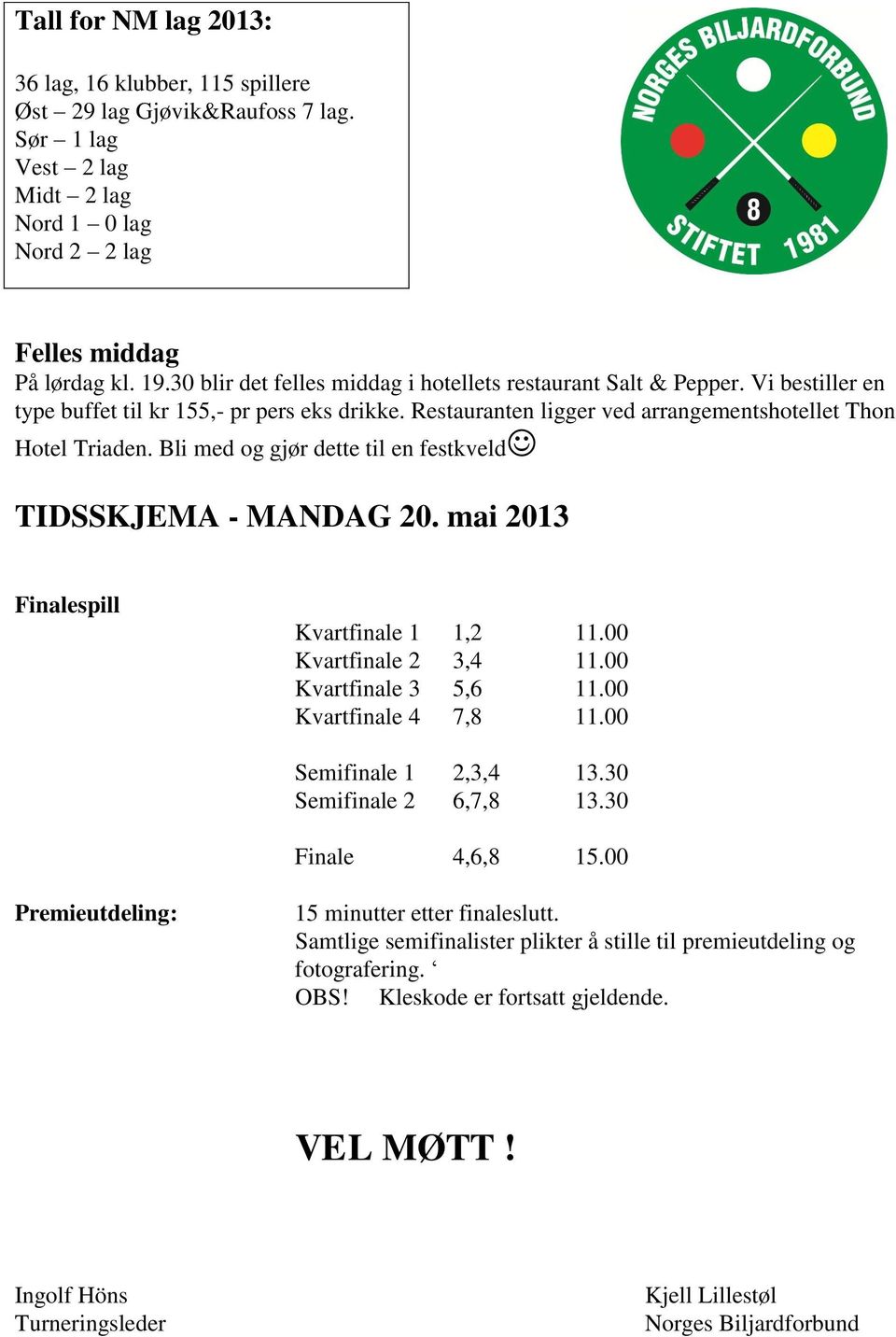 Bli med og gjør dette til en festkveld TIDSSKJEMA - MANDAG 20. mai 2013 Finalespill Kvartfinale 1 1,2 11.00 Kvartfinale 2 3,4 11.00 Kvartfinale 3 5,6 11.00 Kvartfinale 4 7,8 11.