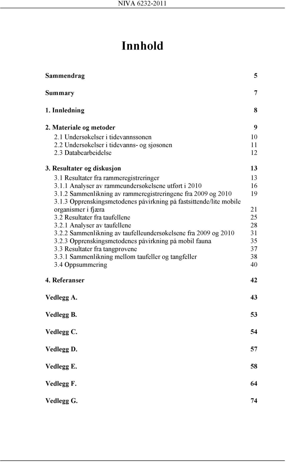 2 Resultater fra taufellene 25 3.2.1 Analyser av taufellene 28 3.2.2 Sammenlikning av taufelleundersøkelsene fra 2009 og 2010 31 3.2.3 Opprenskingsmetodenes påvirkning på mobil fauna 35 3.