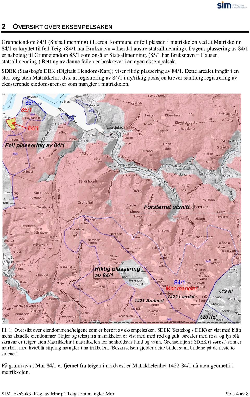 ) Retting av denne feilen er beskrevet i en egen eksempelsak. SDEK (Statskog's DEK (Digitalt EiendomsKart)) viser riktig plassering av 84/1. Dette arealet inngår i en stor teig uten Matrikkelnr, dvs.