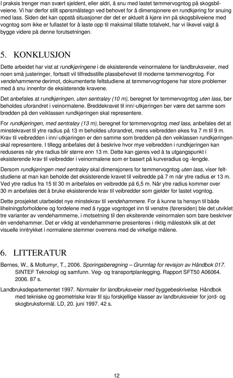 Siden det kan oppstå situasjoner der det er aktuelt å kjøre inn på skogsbilveiene med vogntog som ikke er fullastet for å laste opp til maksimal tillatte totalvekt, har vi likevel valgt å bygge