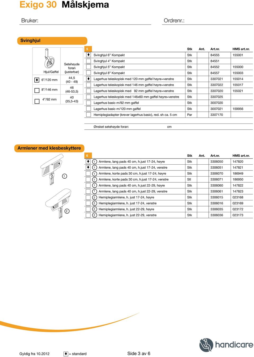 Svinghjul 6 Kompakt Stk 84555 5500 Hjul/Gaffel 6 /0 mm 8 /46 mm 4 /9 mm Setehøyde foran (justerbar) 44,5 (40-49) 46 (46-5,5) 40 (5,5-4) Svinghjul 4 Kompakt Stk 8455 Svinghjul 5 Kompakt Stk 8455 55000