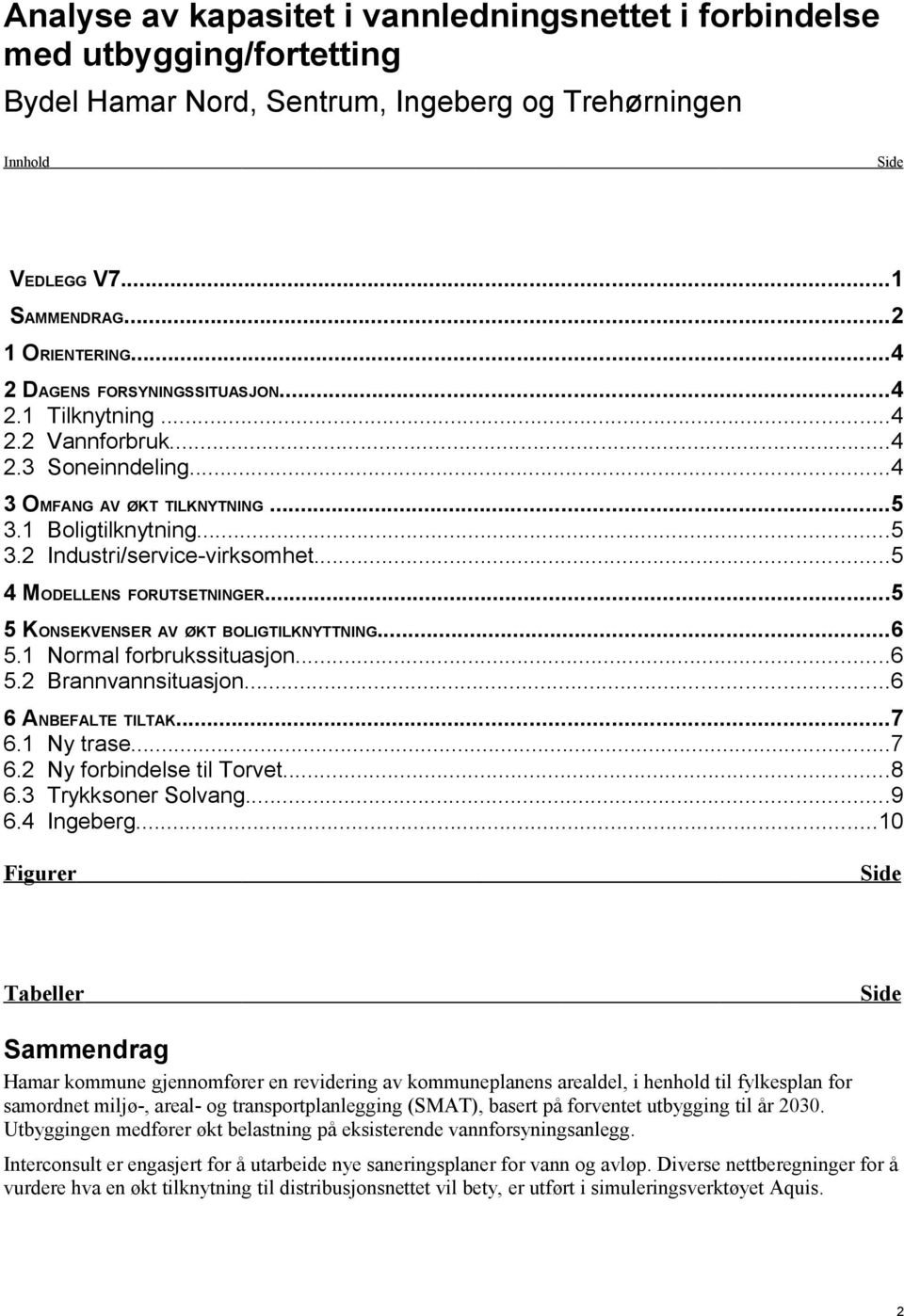 ..5 4 MODELLENS FORUTSETNINGER...5 5 KONSEKVENSER AV ØKT BOLIGTILKNYTTNING...6 5.1 Normal forbrukssituasjon...6 5.2 Brannvannsituasjon...6 6 ANBEFALTE TILTAK...7 6.1 Ny trase...7 6.2 Ny forbindelse til Torvet.