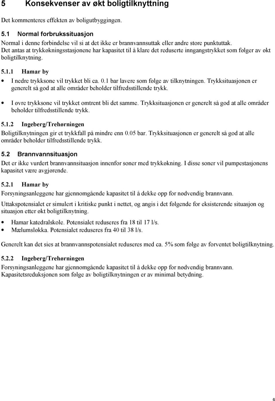 Det antas at trykkøkningsstasjonene har kapasitet til å klare det reduserte inngangstrykket som følger av økt boligtilknytning. 5.1.1 Hamar by I nedre trykksone vil trykket bli ca. 0.