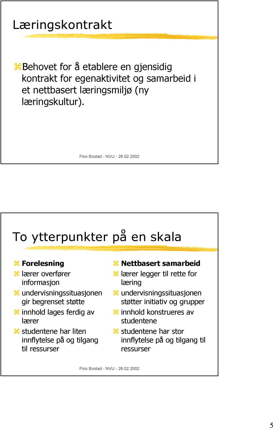 To ytterpunkter på en skala Forelesning lærer overfører informasjon undervisningssituasjonen gir begrenset støtte innhold lages ferdig av