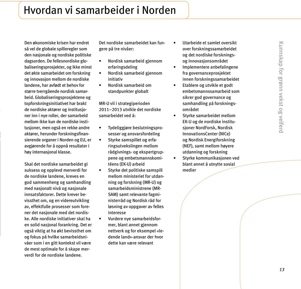 Globaliseringsprosjektene og topforskningsinitiativet har brakt de nordiske aktører og institusjoner inn i nye roller, der samarbeid mellom ikke kun de nordiske institusjoner, men også en rekke andre