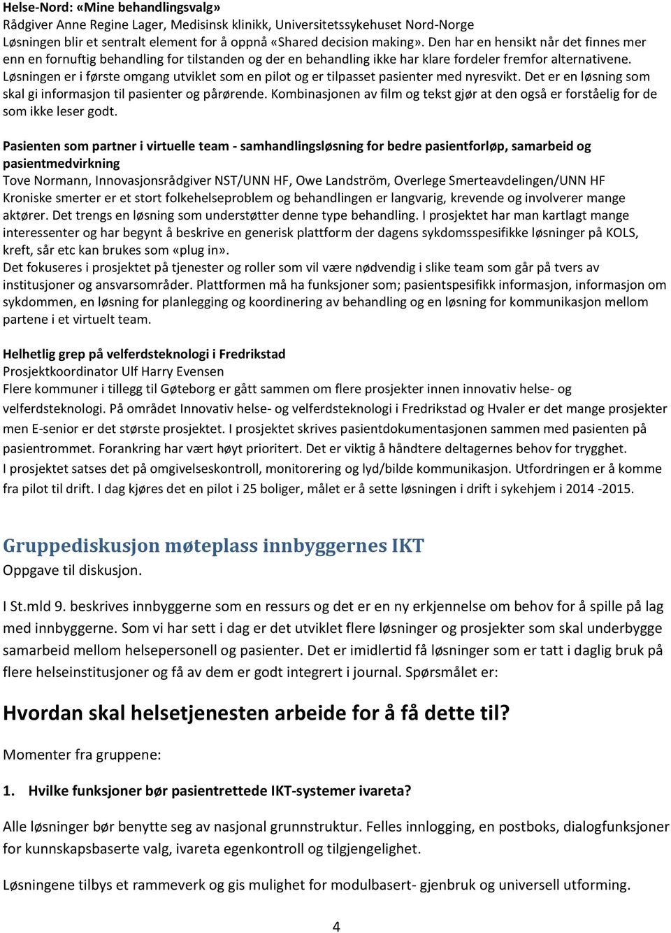 Løsningen er i første omgang utviklet som en pilot og er tilpasset pasienter med nyresvikt. Det er en løsning som skal gi informasjon til pasienter og pårørende.