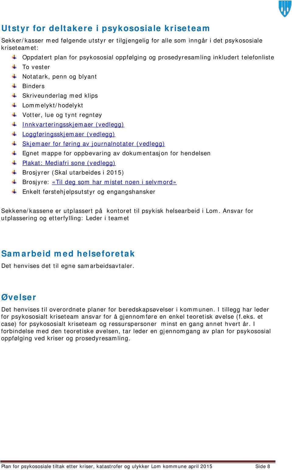 Loggføringsskjemaer (vedlegg) Skjemaer for føring av journalnotater (vedlegg) Egnet mappe for oppbevaring av dokumentasjon for hendelsen Plakat: Mediafri sone (vedlegg) Brosjyrer (Skal utarbeides i