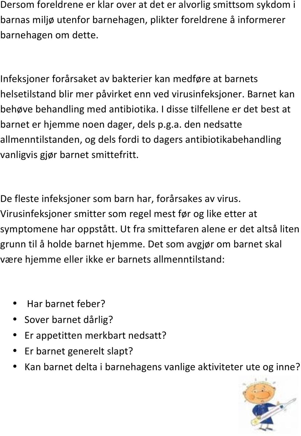 I disse tilfellene er det best at barnet er hjemme noen dager, dels p.g.a. den nedsatte allmenntilstanden, og dels fordi to dagers antibiotikabehandling vanligvis gjør barnet smittefritt.