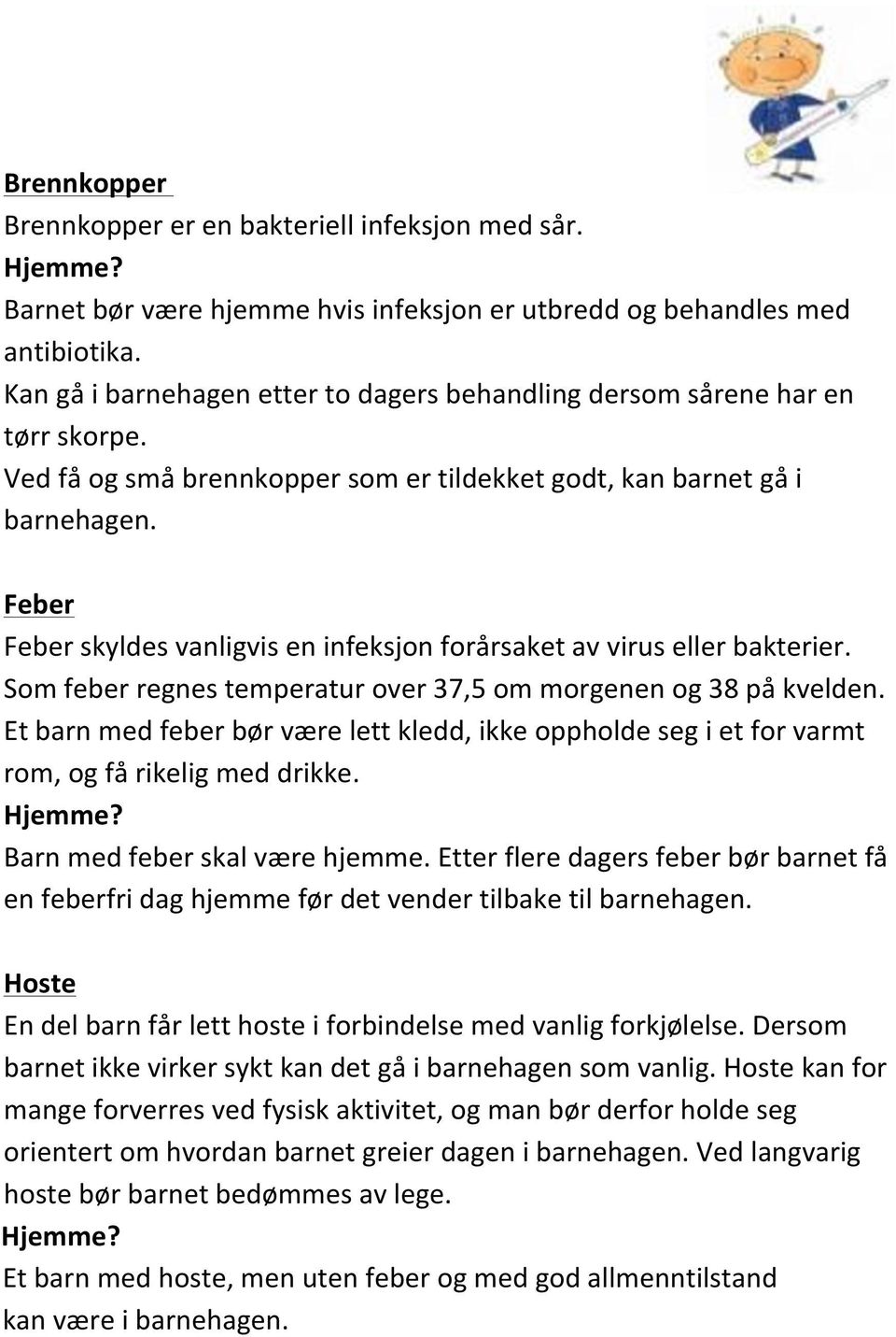 Feber Feber skyldes vanligvis en infeksjon forårsaket av virus eller bakterier. Som feber regnes temperatur over 37,5 om morgenen og 38 på kvelden.