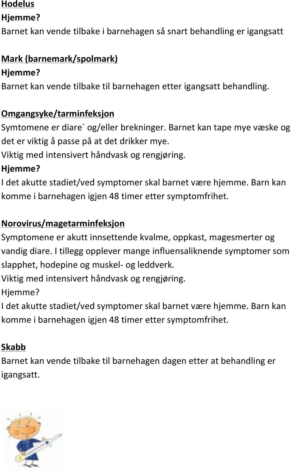 I det akutte stadiet/ved symptomer skal barnet være hjemme. Barn kan komme i barnehagen igjen 48 timer etter symptomfrihet.