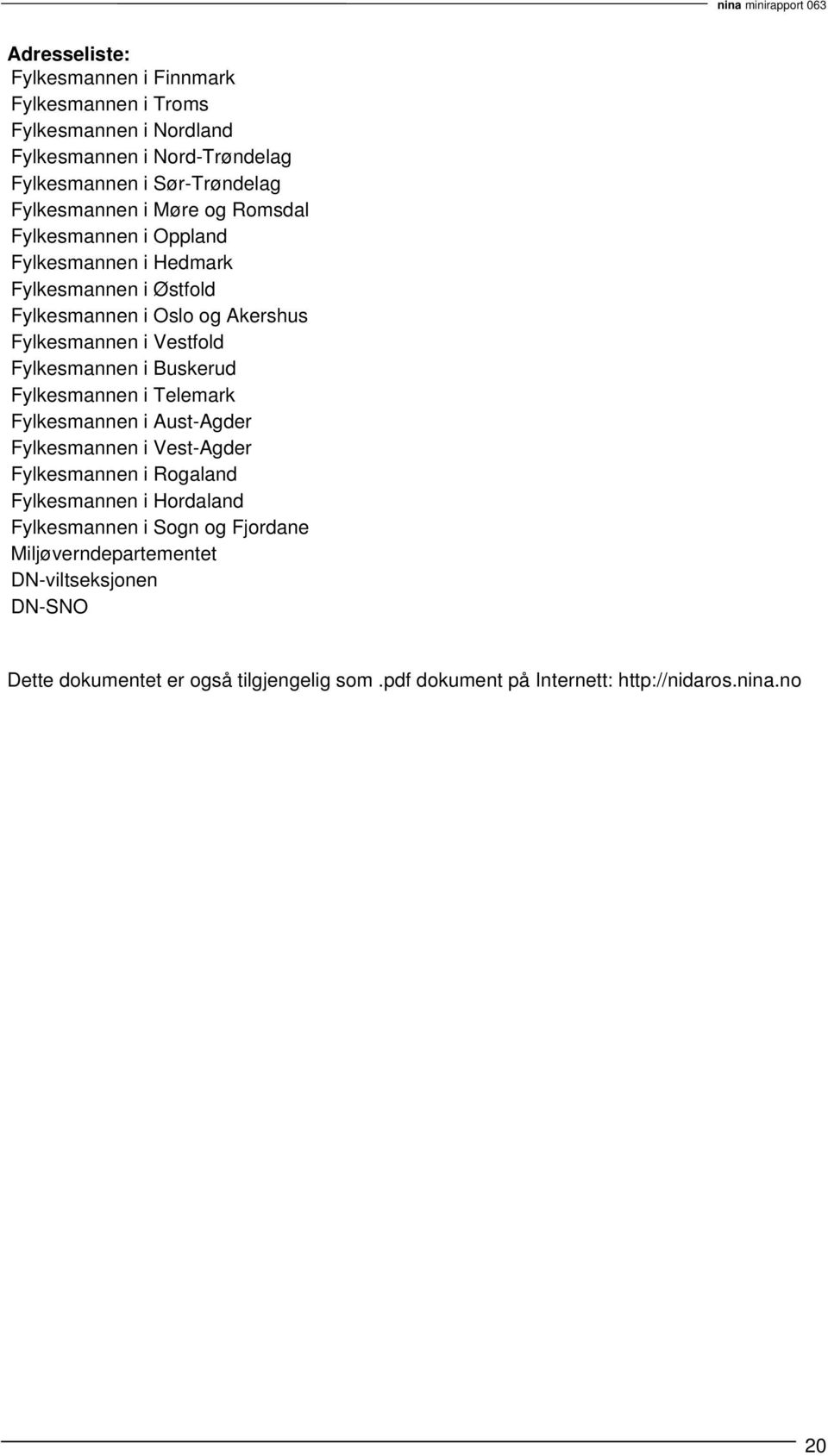 Fylkesmannen i Buskerud Fylkesmannen i Telemark Fylkesmannen i Aust-Agder Fylkesmannen i Vest-Agder Fylkesmannen i Rogaland Fylkesmannen i Hordaland