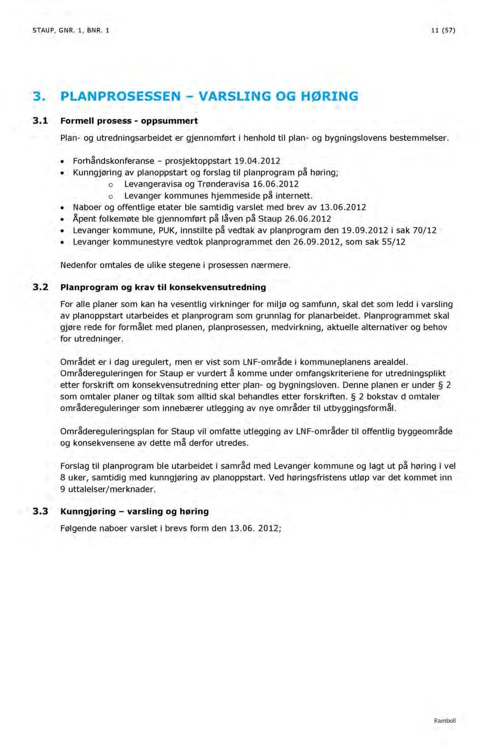 Naboer og offentlige etater ble samtidig varslet med brev av 13.06.2012 Åpent folkemøte ble gjennomført på låven på Staup 26.06.2012 Levanger kommune, PUK, innstilte på vedtak av planprogram den 19.