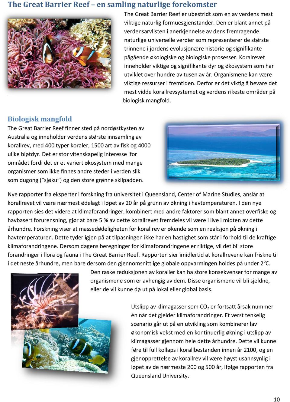 økologiske og biologiske prosesser. Koralrevet inneholder viktige og signifikante dyr og økosystem som har utviklet over hundre av tusen av år. Organismene kan være viktige ressurser i fremtiden.