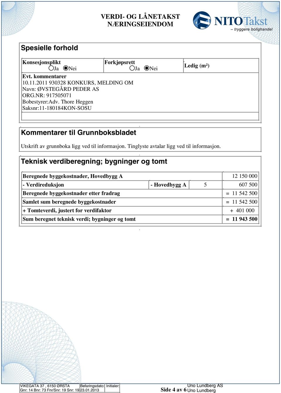 bygninger og tomt Beregnede byggekostnader, Hovedbygg A 12 150 000 - Verdireduksjon - Hovedbygg A 5 607 500 Beregnede byggekostnader etter fradrag = 11 542 500 Samlet sum beregnede