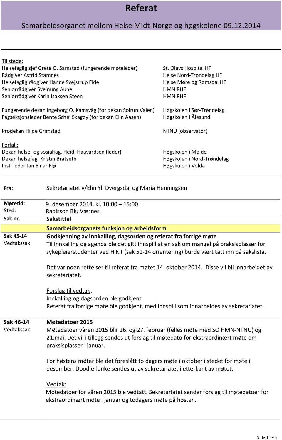 Kamsvåg (for dekan Solrun Valen) Fagseksjonsleder Bente Schei Skagøy (for dekan Elin Aasen) Prodekan Hilde Grimstad Forfall: Dekan helse- og sosialfag, Heidi Haavardsen (leder) Dekan helsefag,