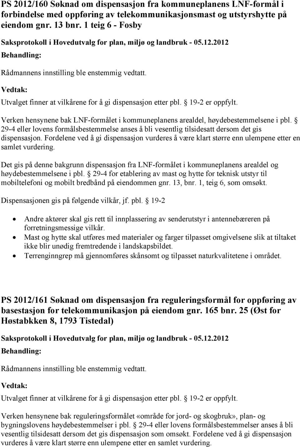 29-4 eller lovens formålsbestemmelse anses å bli vesentlig tilsidesatt dersom det gis dispensasjon. Fordelene ved å gi dispensasjon vurderes å være klart større enn ulempene etter en samlet vurdering.