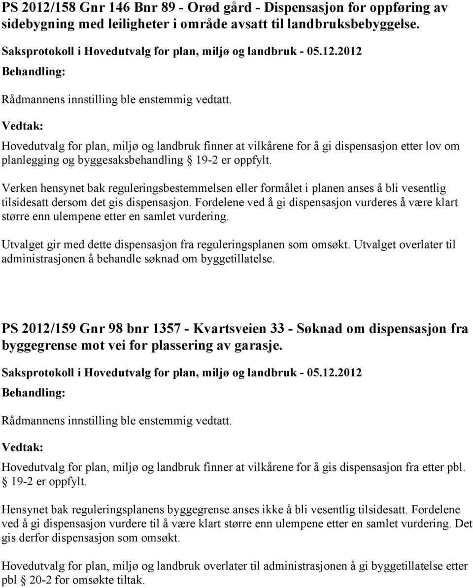 Verken hensynet bak reguleringsbestemmelsen eller formålet i planen anses å bli vesentlig tilsidesatt dersom det gis dispensasjon.