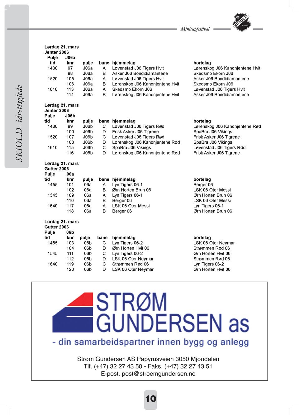 Bondidiamantene Jenter 2006 Pulje J06b 1430 99 J06b C Løvenstad J06 Tigers Rød Lørenskog J06 Kanonjentene Rød 100 J06b D Frisk Asker J06 Tigrene SpaBra J06 Vikings 1520 107 J06b C Løvenstad J06