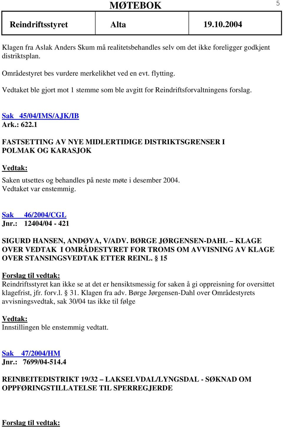 1 FASTSETTING AV NYE MIDLERTIDIGE DISTRIKTSGRENSER I POLMAK OG KARASJOK Saken utsettes og behandles på neste møte i desember 2004. Vedtaket var enstemmig. Sak 46/2004/CGL Jnr.