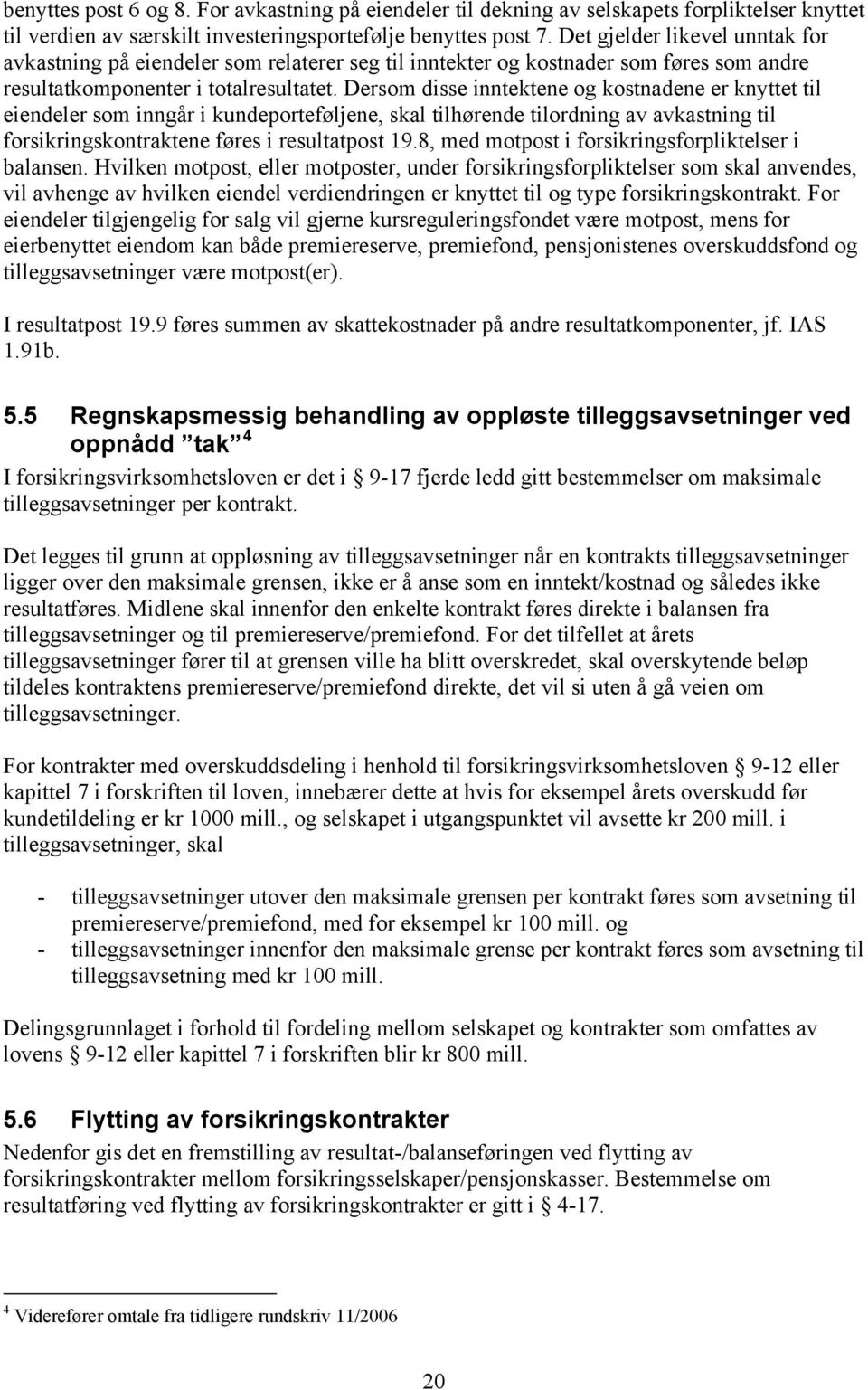 Dersom disse inntektene og kostnadene er knyttet til eiendeler som inngår i kundeporteføljene, skal tilhørende tilordning av avkastning til forsikringskontraktene føres i resultatpost 19.