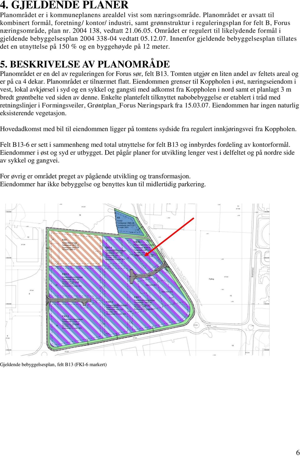 Området er regulert til likelydende formål i gjeldende bebyggelsesplan 2004 338-04 vedtatt 05.12.07.