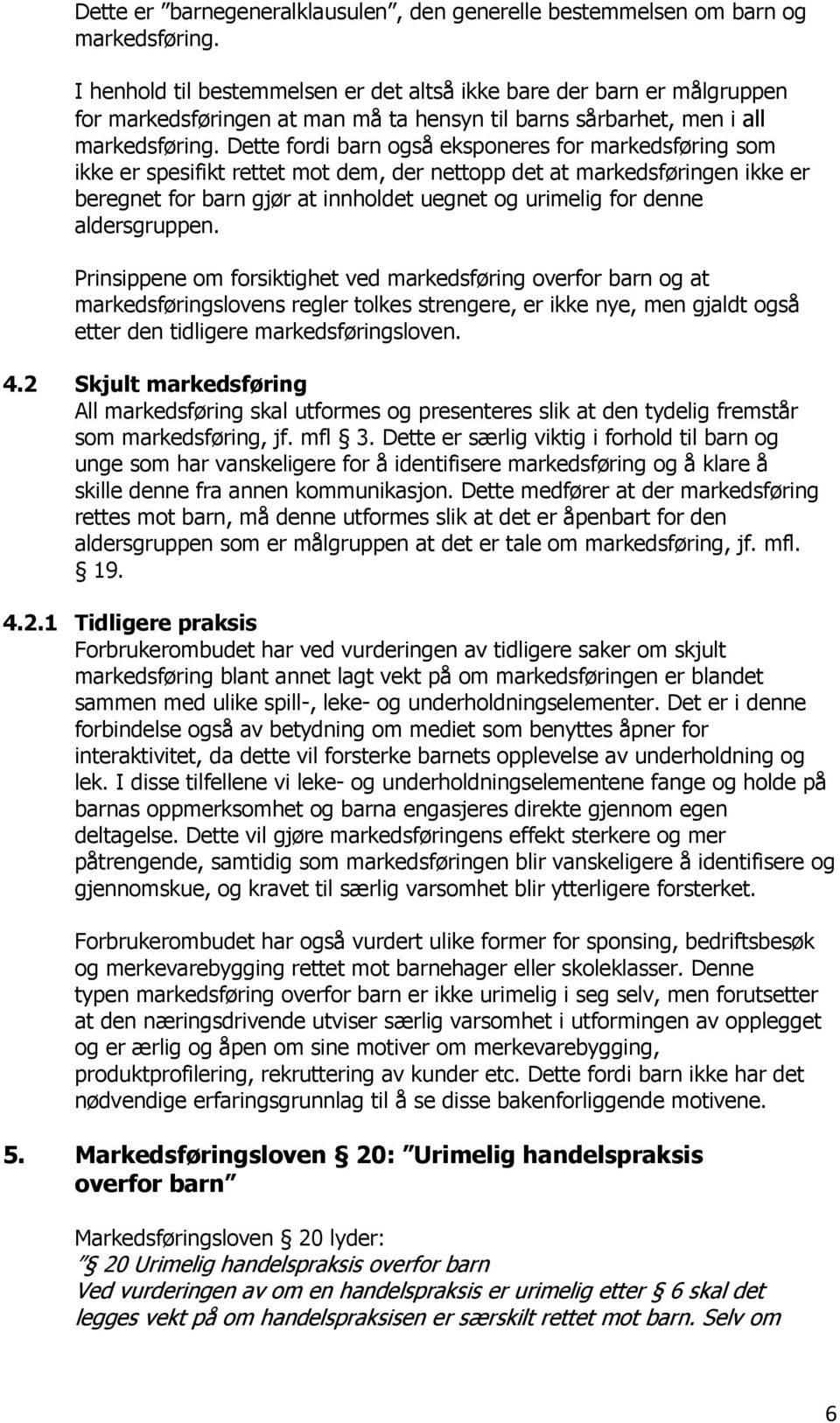 Dette fordi barn også eksponeres for markedsføring som ikke er spesifikt rettet mot dem, der nettopp det at markedsføringen ikke er beregnet for barn gjør at innholdet uegnet og urimelig for denne