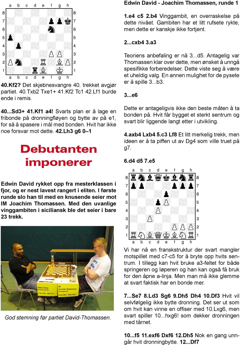 Lh3 g6 0 1 Debutanten imponerer Edwin David rykket opp fra mesterklassen i fjor, og er nest lavest rangert i eliten. I første runde slo han til med en knusende seier mot IM Joachim Thomassen.