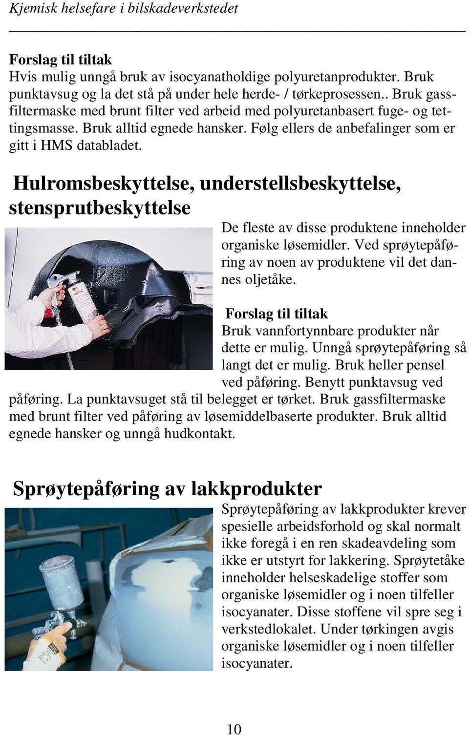 Hulromsbeskyttelse, understellsbeskyttelse, stensprutbeskyttelse De fleste av disse produktene inneholder organiske løsemidler. Ved sprøytepåføring av noen av produktene vil det dannes oljetåke.