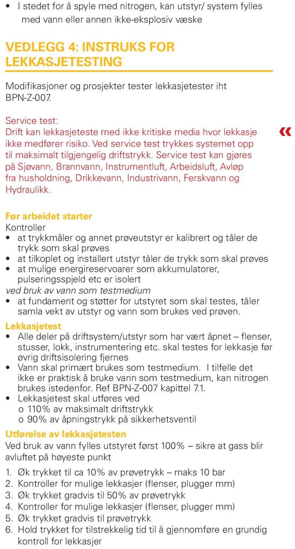 Service test kan gjøres på Sjøvann, Brannvann, Instrumentluft, Arbeidsluft, Avløp fra husholdning, Drikkevann, Industrivann, Ferskvann og Hydraulikk.