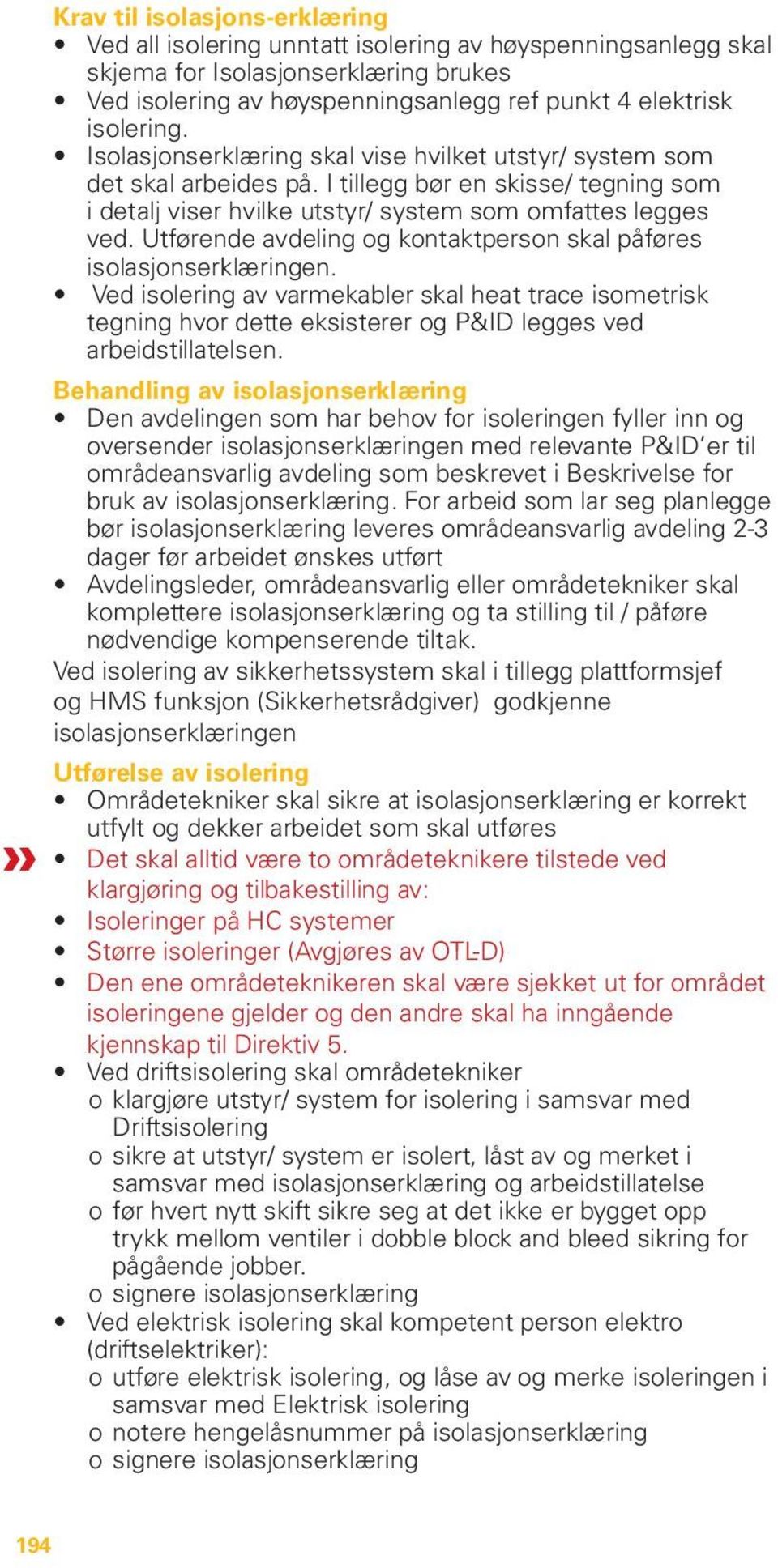 Utførende avdeling og kontaktperson skal påføres isolasjonserklæringen. Ved isolering av varmekabler skal heat trace isometrisk tegning hvor dette eksisterer og P&ID legges ved arbeidstillatelsen.