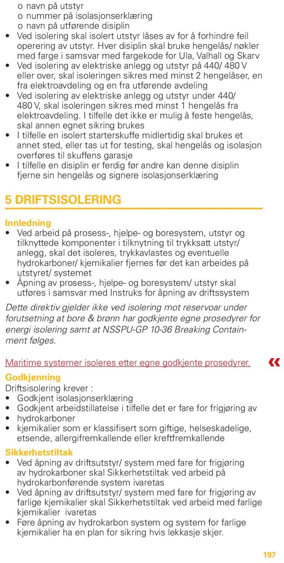 med minst 2 hengelåser, en fra elektroavdeling og en fra utførende avdeling Ved isolering av elektriske anlegg og utstyr under 440/ 480 V, skal isoleringen sikres med minst 1 hengelås fra