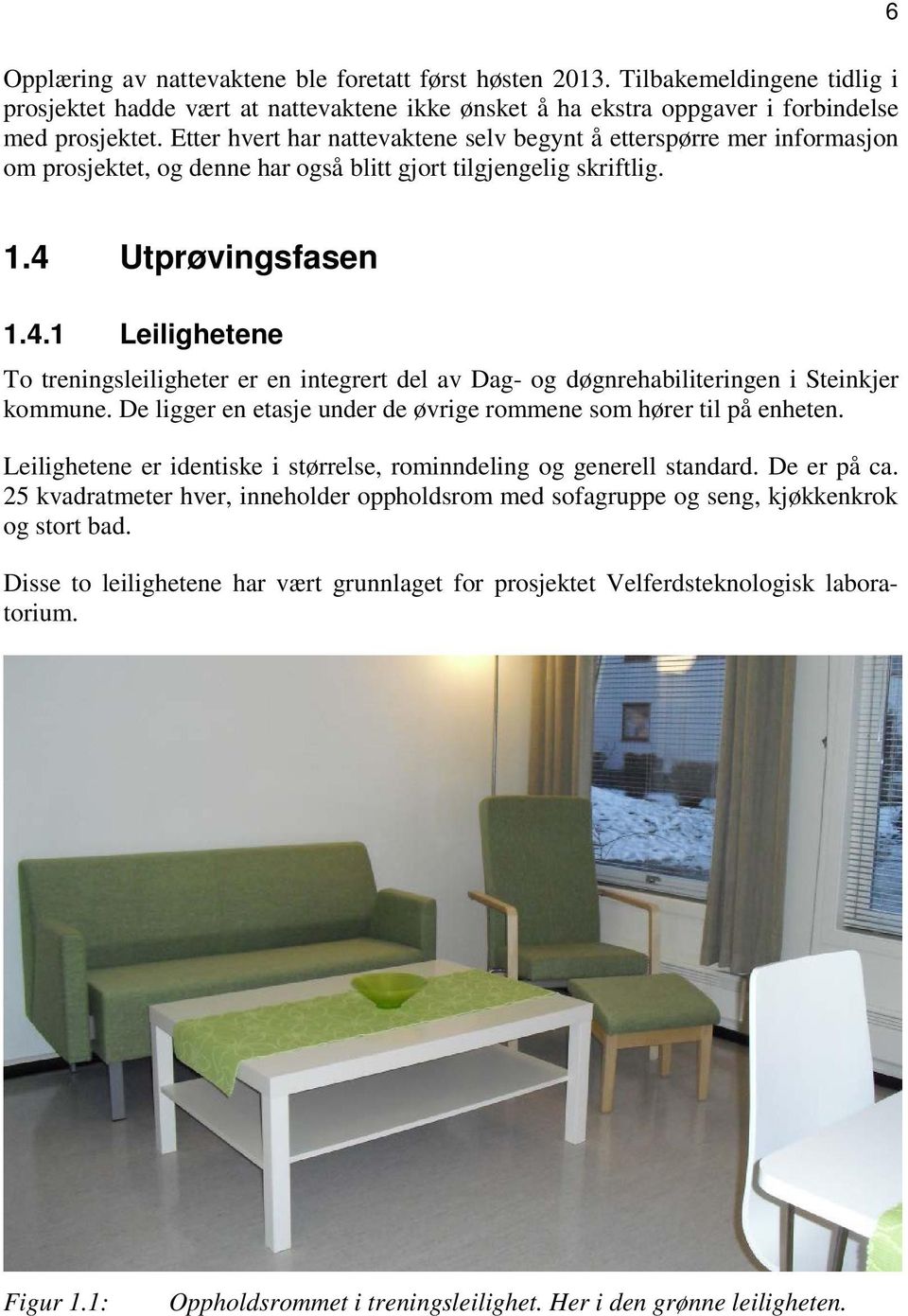 Utprøvingsfasen 1.4.1 Leilighetene To treningsleiligheter er en integrert del av Dag- og døgnrehabiliteringen i Steinkjer kommune. De ligger en etasje under de øvrige rommene som hører til på enheten.