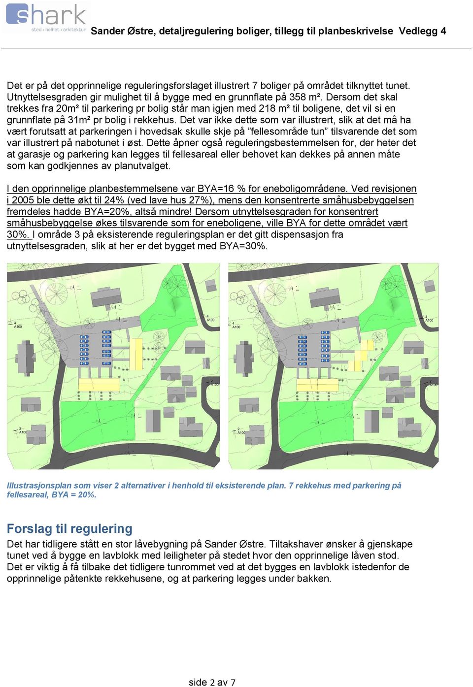 Det var ikke dette som var illustrert, slik at det må ha vært forutsatt at parkeringen i hovedsak skulle skje på fellesområde tun tilsvarende det som var illustrert på nabotunet i øst.