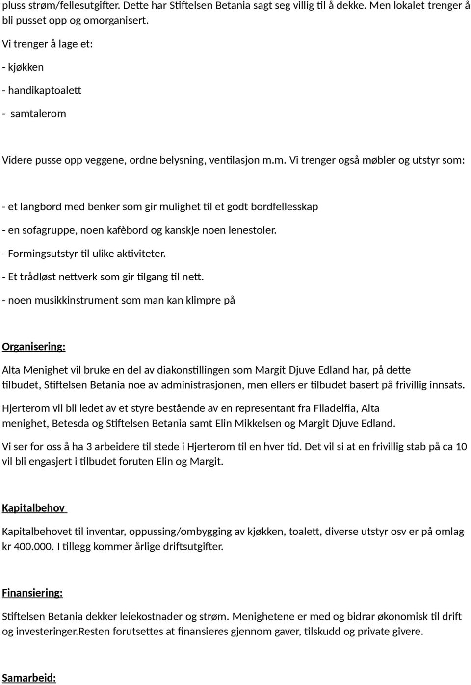 alerom Videre pusse opp veggene, ordne belysning, ventilasjon m.m. Vi trenger også møbler og utstyr som: - et langbord med benker som gir mulighet til et godt bordfellesskap - en sofagruppe, noen kafèbord og kanskje noen lenestoler.