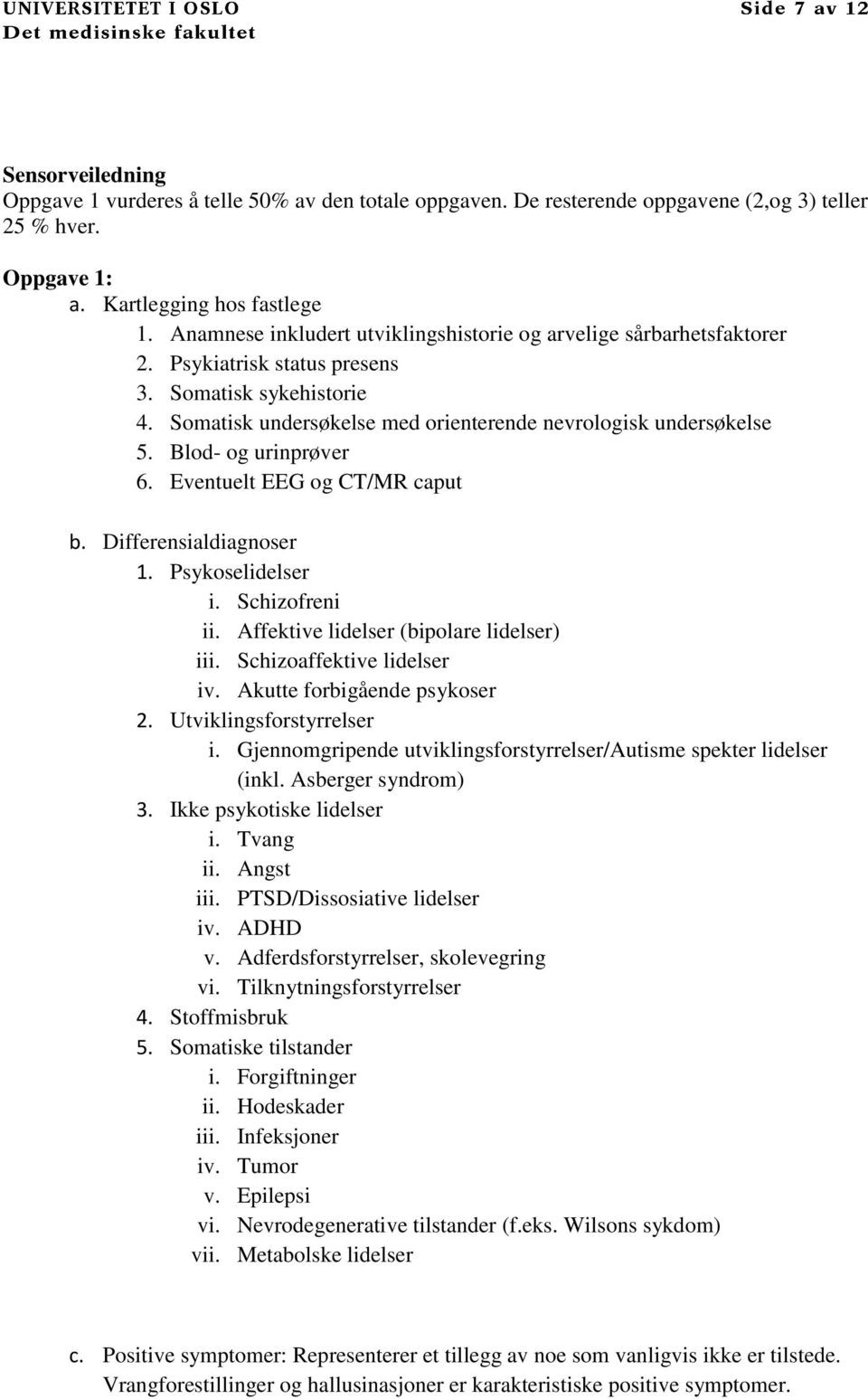 Blod- og urinprøver 6. Eventuelt EEG og CT/MR caput b. Differensialdiagnoser 1. Psykoselidelser i. Schizofreni ii. Affektive lidelser (bipolare lidelser) iii. Schizoaffektive lidelser iv.