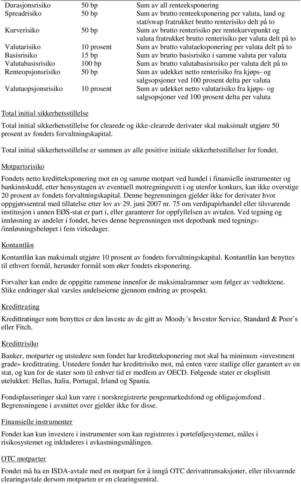 Sum av brutto basisrisiko i samme valuta per valuta Valutabasisrisiko 100 bp Sum av brutto valutabasisrisiko per valuta delt på to Renteopsjonsrisiko 50 bp Sum av udekket netto renterisiko fra kjøps-