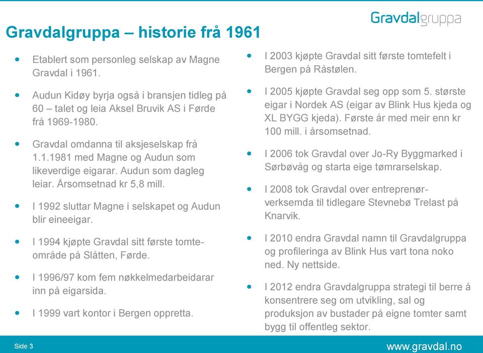I 1994 kjøpte Gravdal sitt første tomteområde på Slåtten, Førde. I 1996/97 kom fem nøkkelmedarbeidarar inn på eigarsida. I 1999 vart kontor i Bergen oppretta.