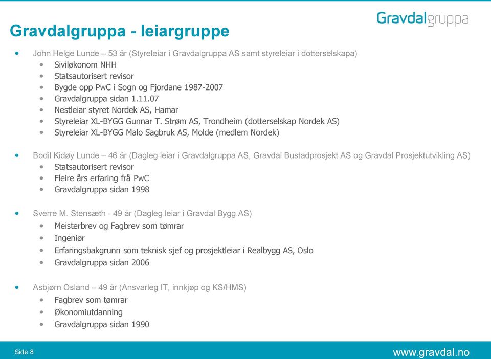 Strøm AS, Trondheim (dotterselskap Nordek AS) Styreleiar XL-BYGG Malo Sagbruk AS, Molde (medlem Nordek) Bodil Kidøy Lunde 46 år (Dagleg leiar i Gravdalgruppa AS, Gravdal Bustadprosjekt AS og Gravdal