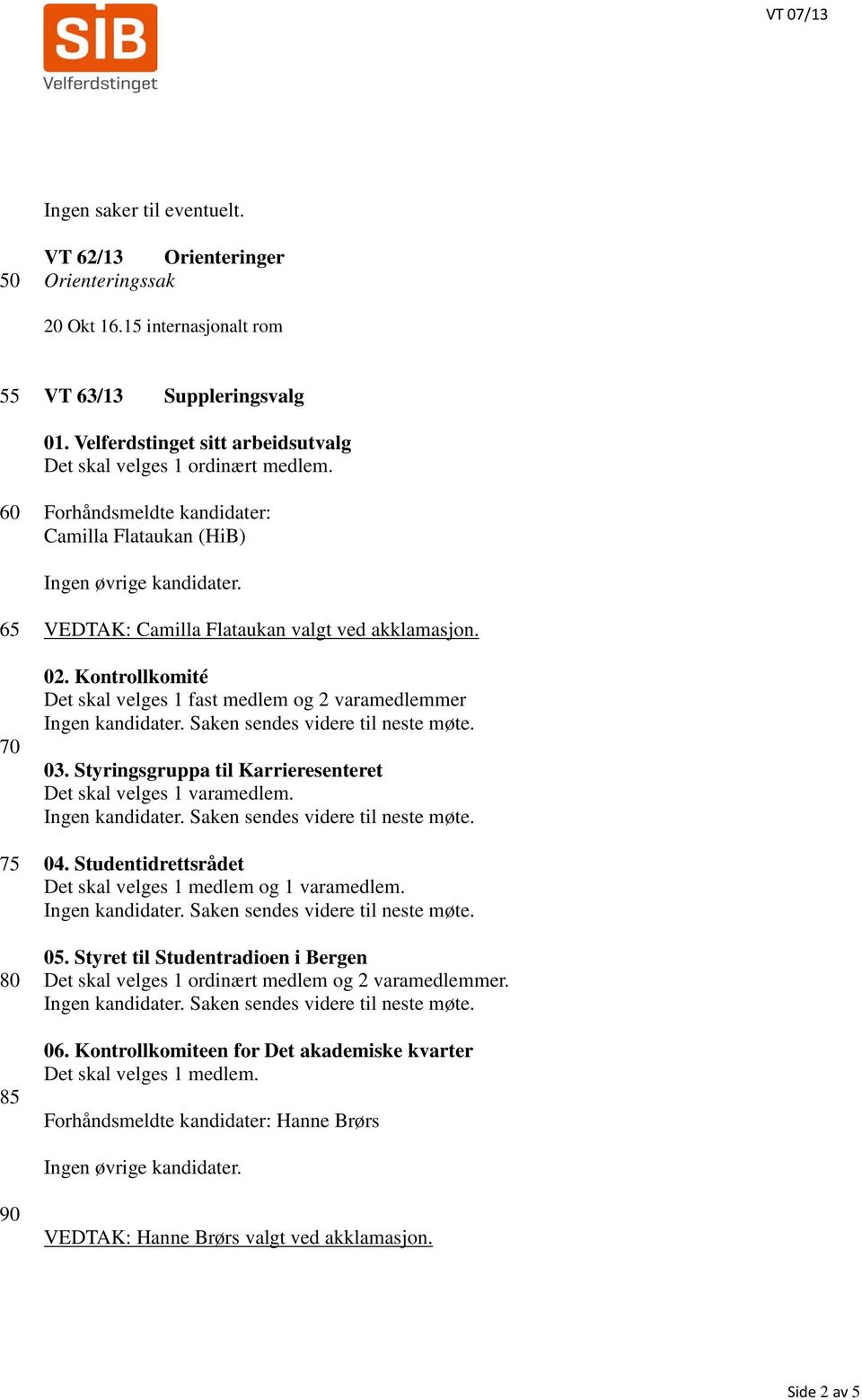 65 70 75 80 85 VEDTAK: Camilla Flataukan valgt ved akklamasjon. 02. Kontrollkomité Det skal velges 1 fast medlem og 2 varamedlemmer 03.