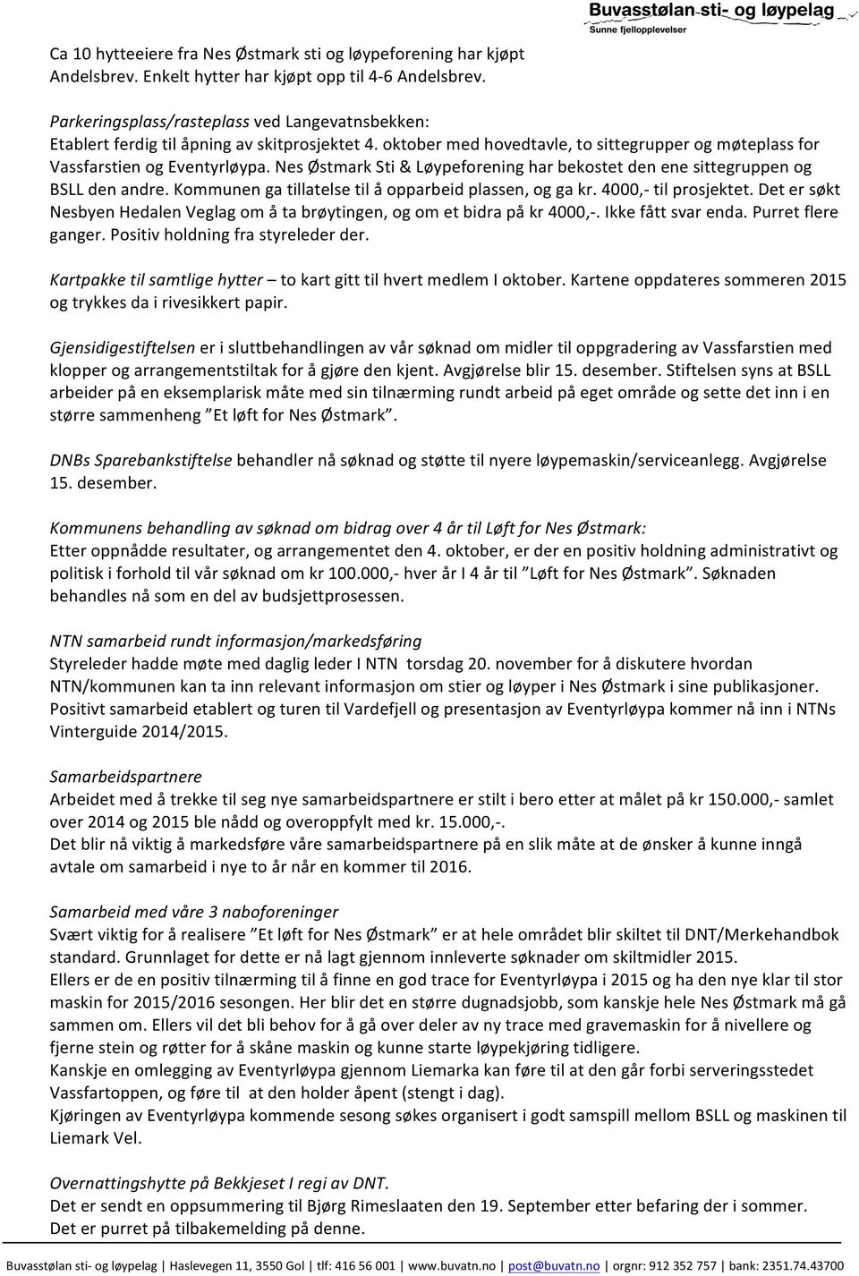 Nes Østmark Sti & Løypeforening har bekostet den ene sittegruppen og BSLL den andre. Kommunen ga tillatelse til å opparbeid plassen, og ga kr. 4000,- til prosjektet.