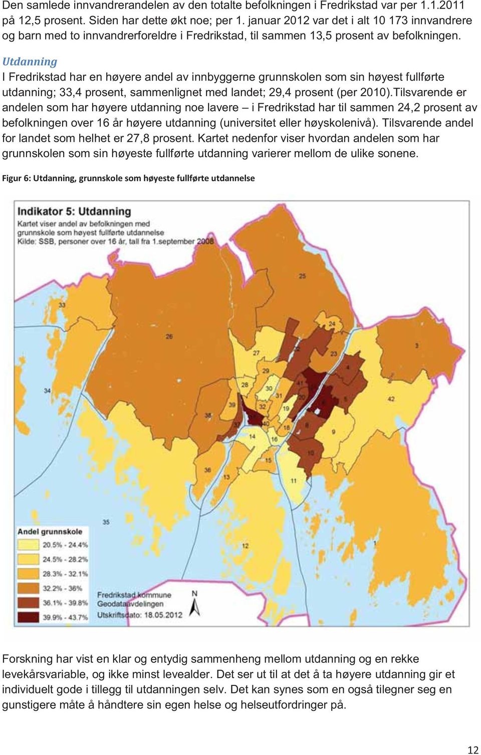 Utdanning I Fredrikstad har en høyere andel av innbyggerne grunnskolen som sin høyest fullførte utdanning; 33,4 prosent, sammenlignet med landet; 29,4 prosent (per 2010).