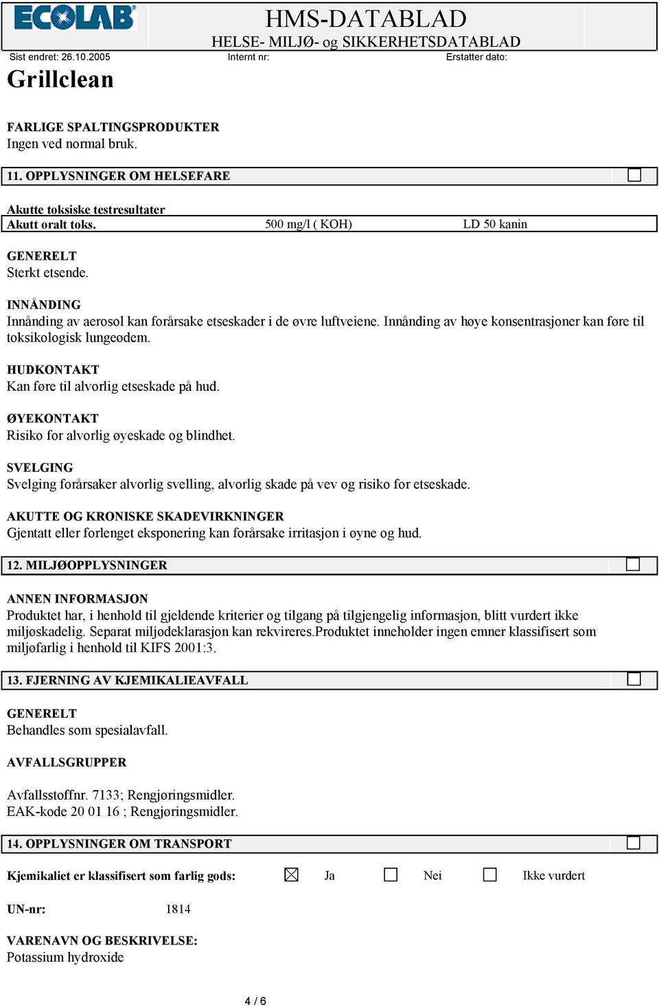 ØYEKONTAKT Risiko for alvorlig øyeskade og blindhet. SVELGING Svelging forårsaker alvorlig svelling, alvorlig skade på vev og risiko for etseskade.