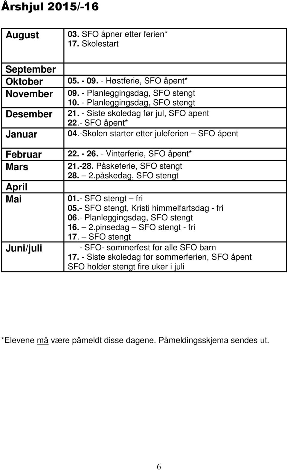 - Vinterferie, SFO åpent* 21.-28. Påskeferie, SFO stengt 28. 2.påskedag, SFO stengt 01.- SFO stengt fri 05.- SFO stengt, Kristi himmelfartsdag - fri 06.- Planleggingsdag, SFO stengt 16. 2.pinsedag SFO stengt - fri 17.