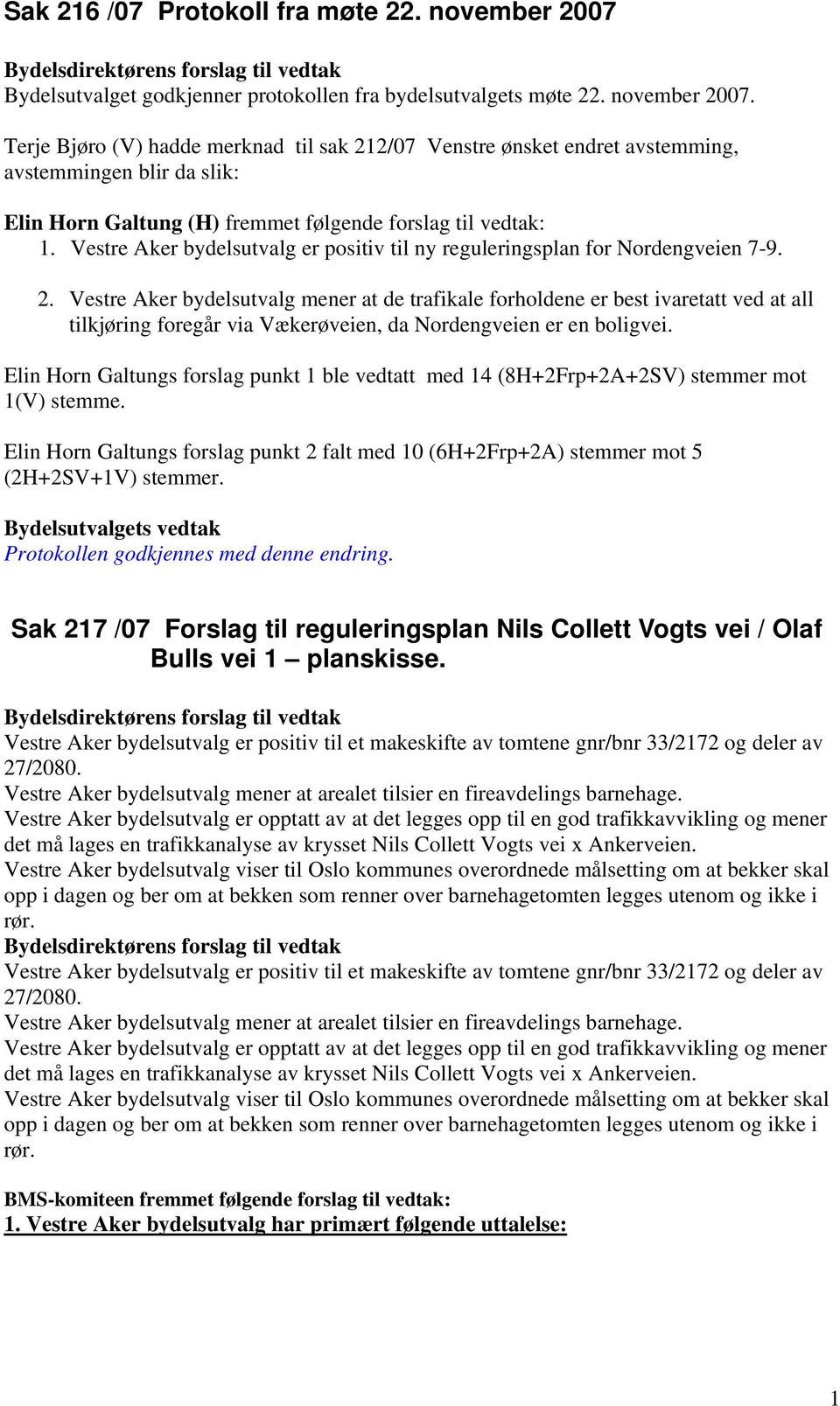 Terje Bjøro (V) hadde merknad til sak 212/07 Venstre ønsket endret avstemming, avstemmingen blir da slik: Elin Horn Galtung (H) fremmet følgende forslag til vedtak: 1.