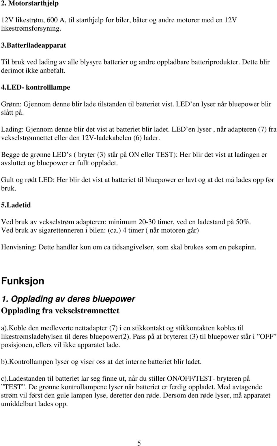 LED- kontrolllampe Grønn: Gjennom denne blir lade tilstanden til batteriet vist. LED en lyser når bluepower blir slått på. Lading: Gjennom denne blir det vist at batteriet blir ladet.