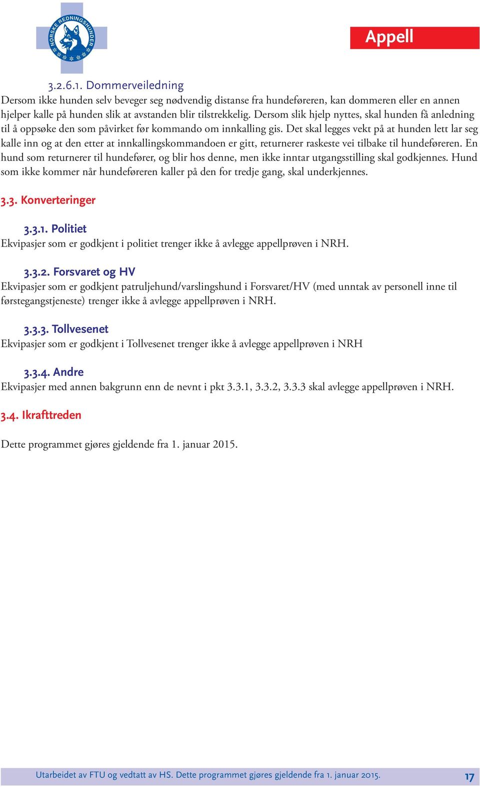 Det ska egges vekt på at hunden ett ar seg kae inn og at den etter at innkaingskommandoen er gitt, returnerer raskeste vei tibake ti hundeføreren.