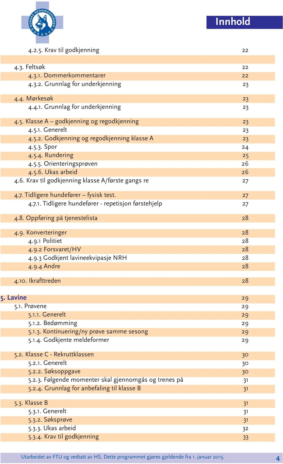 7. Tidigere hundefører fysisk test. 27 4.7.1. Tidigere hundefører - repetisjon førstehjep 27 4.8. Oppføring på tjenesteista 28 4.9. Konverteringer 28 4.9.1 Poitiet 28 4.9.2 Forsvaret/HV 28 4.9.3 Godkjent avineekvipasje NRH 28 4.