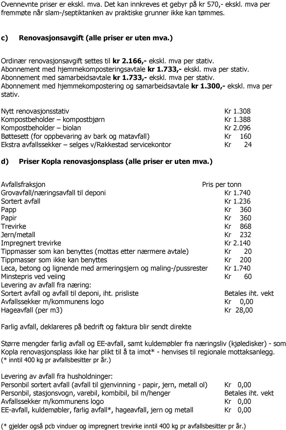 733,- ekskl. mva per stativ. Abonnement med hjemmekompostering og samarbeidsavtale kr 1.300,- ekskl. mva per stativ. Nytt renovasjonsstativ Kr 1.308 Kompostbeholder kompostbjørn Kr 1.