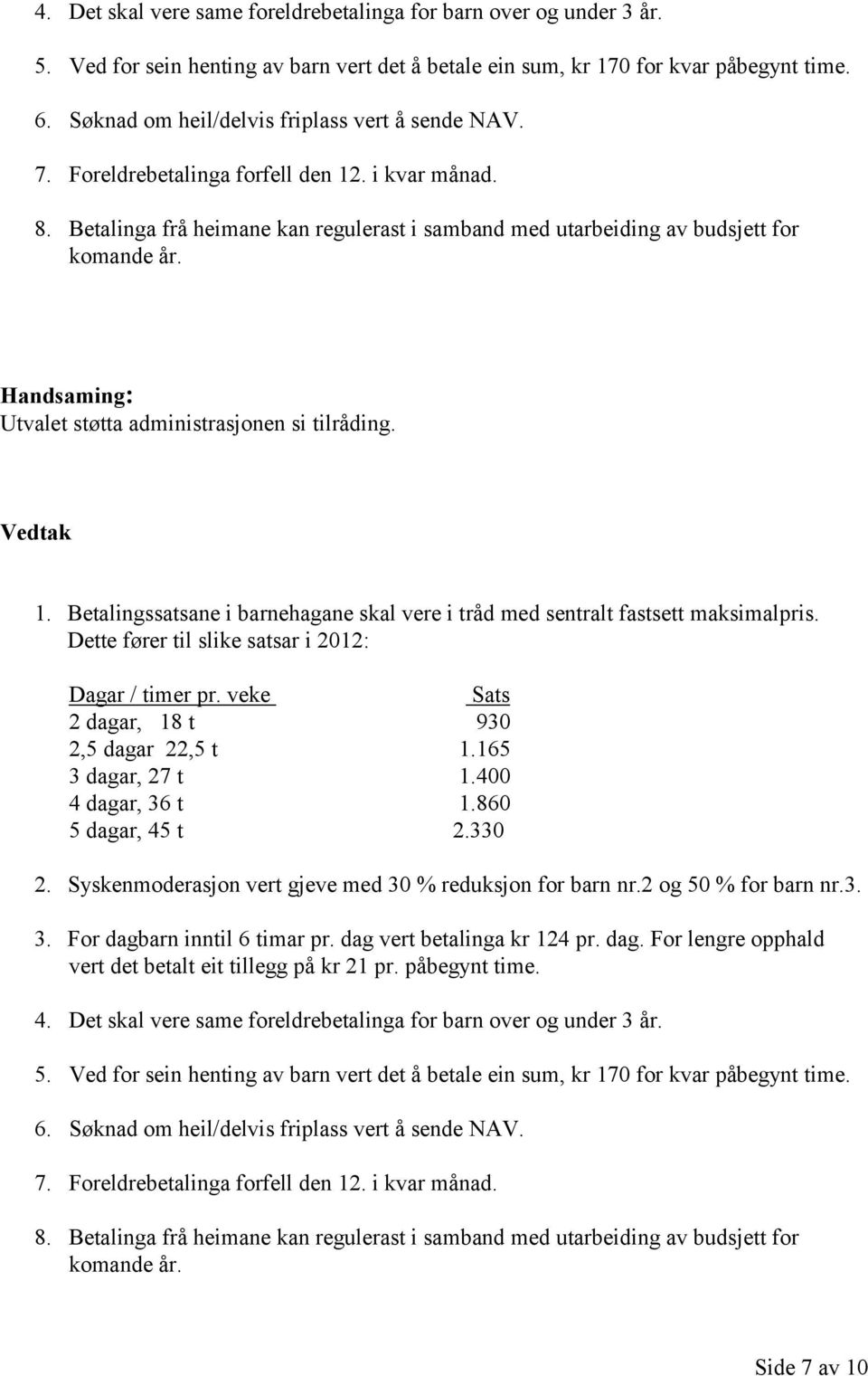 Utvalet støtta administrasjonen si tilråding. Vedtak 1. Betalingssatsane i barnehagane skal vere i tråd med sentralt fastsett maksimalpris. Dette fører til slike satsar i 2012: Dagar / timer pr.